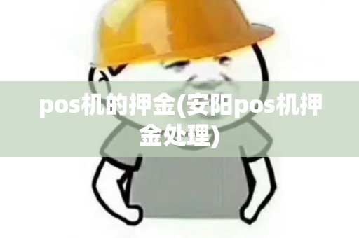 pos机的押金(安阳pos机押金处理) pos机的押金(安阳pos机押金处理)