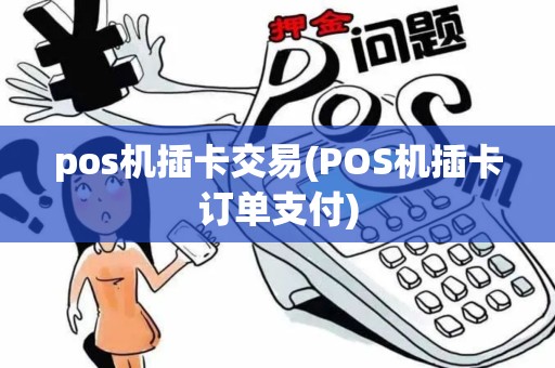 pos机插卡交易(POS机插卡订单支付) pos机插卡交易(POS机插卡订单支付)