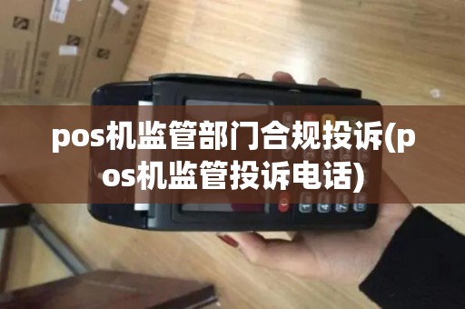 pos机监管部门合规投诉(pos机监管投诉电话) pos机监管部门合规投诉(pos机监管投诉电话)
