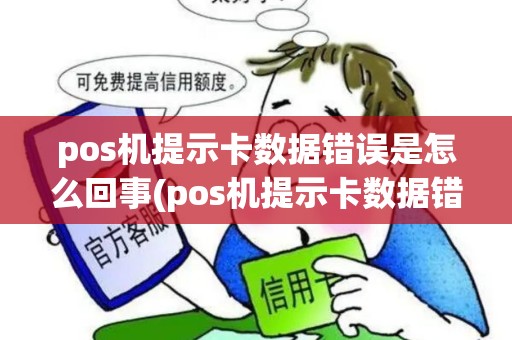 pos机提示卡数据错误是怎么回事(pos机提示卡数据错误) pos机提示卡数据错误是怎么回事(pos机提示卡数据错误)
