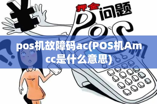 pos机故障码ac(POS机Amcc是什么意思) pos机故障码ac(POS机Amcc是什么意思)