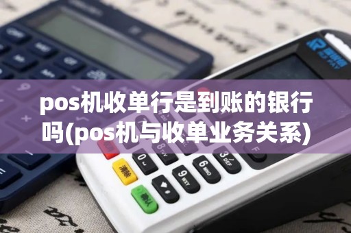 pos机收单行是到账的银行吗(pos机与收单业务关系) pos机收单行是到账的银行吗(pos机与收单业务关系)