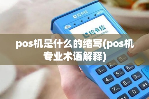 pos机是什么的缩写(pos机专业术语解释) pos机是什么的缩写(pos机专业术语解释)