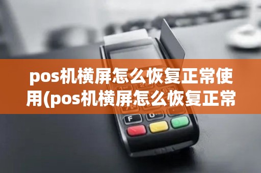 pos机横屏怎么恢复正常使用(pos机横屏怎么恢复正常) pos机横屏怎么恢复正常使用(pos机横屏怎么恢复正常)
