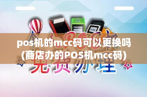 pos机的mcc码可以更换吗(商店办的POS机mcc码) pos机的mcc码可以更换吗(商店办的POS机mcc码)