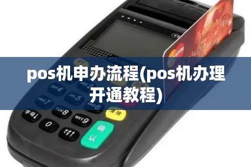 pos机申办流程(pos机办理开通教程) pos机申办流程(pos机办理开通教程)