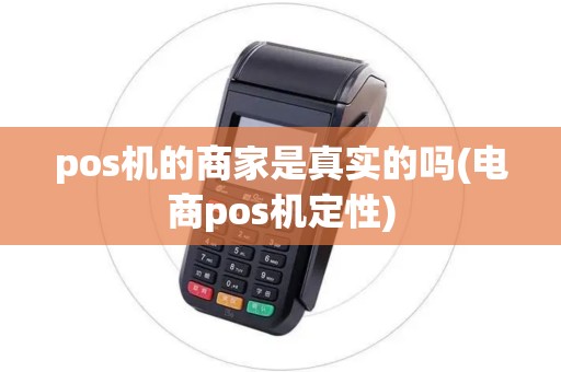 pos机的商家是真实的吗(电商pos机定性)