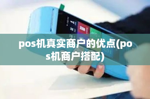pos机真实商户的优点(pos机商户搭配) pos机真实商户的优点(pos机商户搭配)
