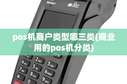 pos机商户类型哪三类(商业用的pos机分类) pos机商户类型哪三类(商业用的pos机分类)