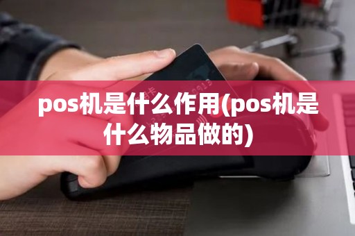 pos机是什么作用(pos机是什么物品做的)