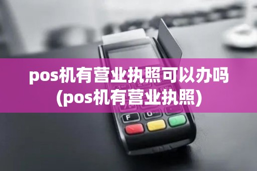 pos机有营业执照可以办吗(pos机有营业执照) pos机有营业执照可以办吗(pos机有营业执照)