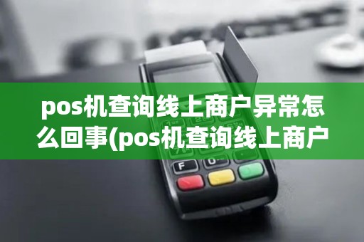 pos机查询线上商户异常怎么回事(pos机查询线上商户异常) pos机查询线上商户异常怎么回事(pos机查询线上商户异常)