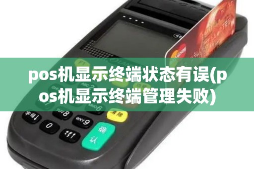 pos机显示终端状态有误(pos机显示终端管理失败) pos机显示终端状态有误(pos机显示终端管理失败)