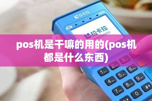 pos机是干嘛的用的(pos机都是什么东西) pos机是干嘛的用的(pos机都是什么东西)