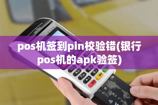 pos机签到pin校验错(银行pos机的apk验签)
