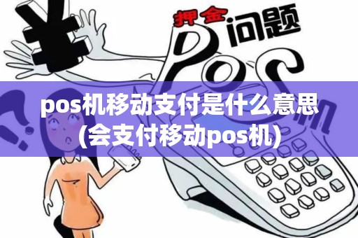 pos机移动支付是什么意思(会支付移动pos机) pos机移动支付是什么意思(会支付移动pos机)