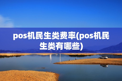 pos机民生类费率(pos机民生类有哪些) pos机民生类费率(pos机民生类有哪些)