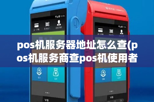 pos机服务器地址怎么查(pos机服务商查pos机使用者)