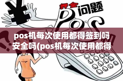 pos机每次使用都得签到吗安全吗(pos机每次使用都得签到吗) pos机每次使用都得签到吗安全吗(pos机每次使用都得签到吗)