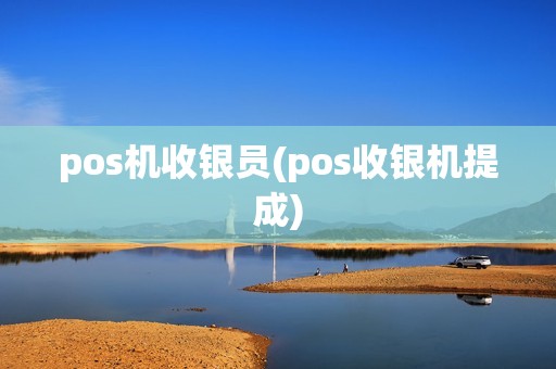 pos机收银员(pos收银机提成)