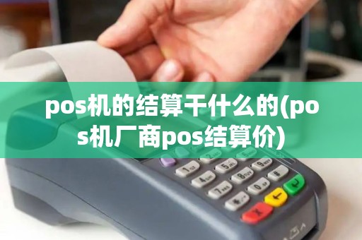 pos机的结算干什么的(pos机厂商pos结算价) pos机的结算干什么的(pos机厂商pos结算价)