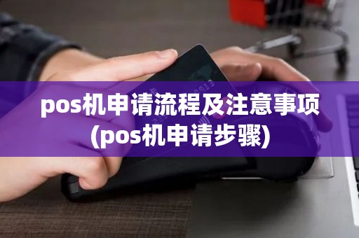 pos机申请流程及注意事项(pos机申请步骤)