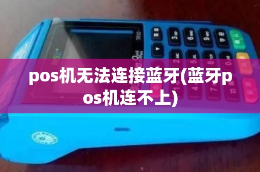 pos机无法连接蓝牙(蓝牙pos机连不上) pos机无法连接蓝牙(蓝牙pos机连不上)