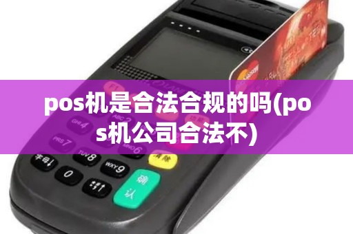 pos机是合法合规的吗(pos机公司合法不) pos机是合法合规的吗(pos机公司合法不)