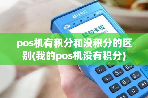 pos机有积分和没积分的区别(我的pos机没有积分) pos机有积分和没积分的区别(我的pos机没有积分)