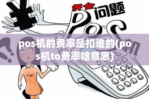 pos机的费率是扣谁的(pos机to费率啥意思)