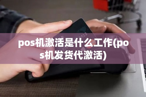 pos机激活是什么工作(pos机发货代激活) pos机激活是什么工作(pos机发货代激活)