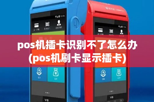 pos机插卡识别不了怎么办(pos机刷卡显示插卡) pos机插卡识别不了怎么办(pos机刷卡显示插卡)