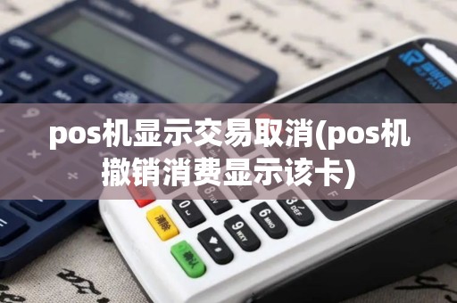 pos机显示交易取消(pos机撤销消费显示该卡)