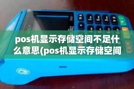 pos机显示存储空间不足什么意思(pos机显示存储空间不足)