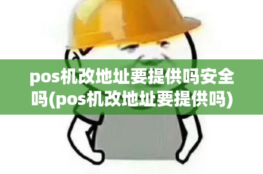 pos机改地址要提供吗安全吗(pos机改地址要提供吗)