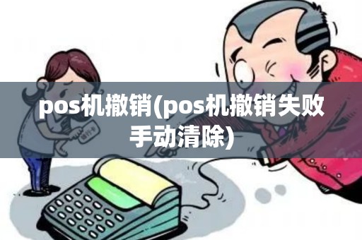 pos机撤销(pos机撤销失败手动清除)
