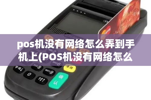 pos机没有网络怎么弄到手机上(POS机没有网络怎么弄)