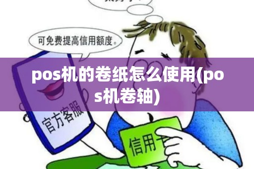 pos机的卷纸怎么使用(pos机卷轴) pos机的卷纸怎么使用(pos机卷轴)