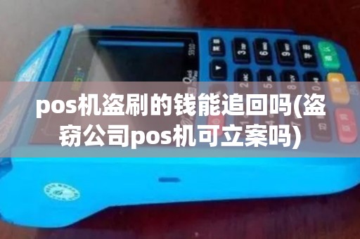 pos机盗刷的钱能追回吗(盗窃公司pos机可立案吗) pos机盗刷的钱能追回吗(盗窃公司pos机可立案吗)