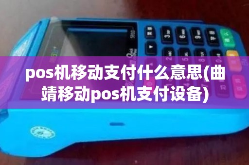 pos机移动支付什么意思(曲靖移动pos机支付设备) pos机移动支付什么意思(曲靖移动pos机支付设备)