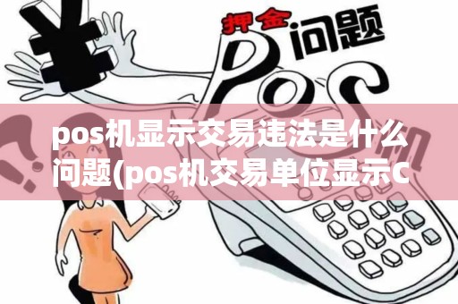 pos机显示交易违法是什么问题(pos机交易单位显示CHN) pos机显示交易违法是什么问题(pos机交易单位显示CHN)