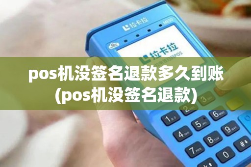 pos机没签名退款多久到账(pos机没签名退款) pos机没签名退款多久到账(pos机没签名退款)