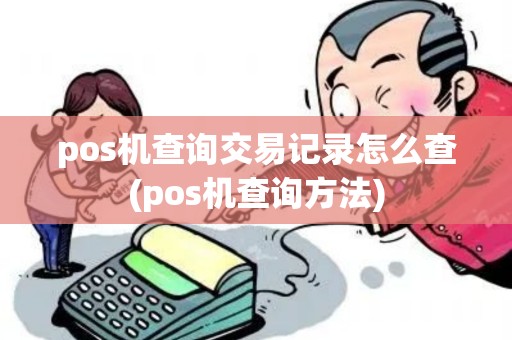 pos机查询交易记录怎么查(pos机查询方法) pos机查询交易记录怎么查(pos机查询方法)