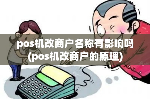 pos机改商户名称有影响吗(pos机改商户的原理) pos机改商户名称有影响吗(pos机改商户的原理)