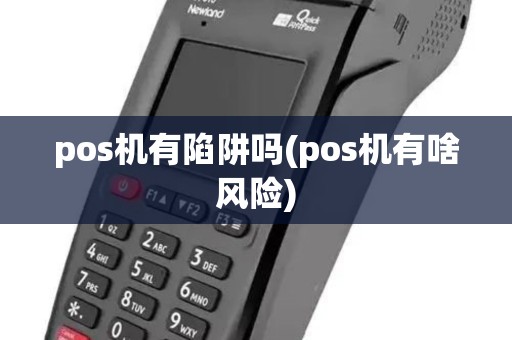 pos机有陷阱吗(pos机有啥风险) pos机有陷阱吗(pos机有啥风险)