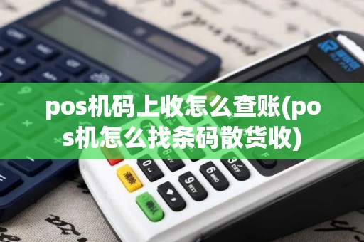 pos机码上收怎么查账(pos机怎么找条码散货收)