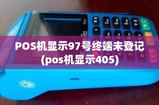 POS机显示97号终端未登记(pos机显示405)
