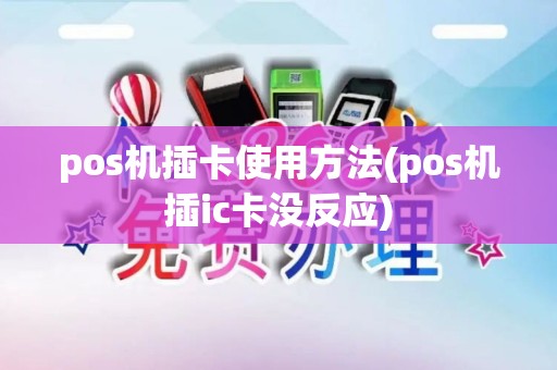 pos机插卡使用方法(pos机插ic卡没反应) pos机插卡使用方法(pos机插ic卡没反应)