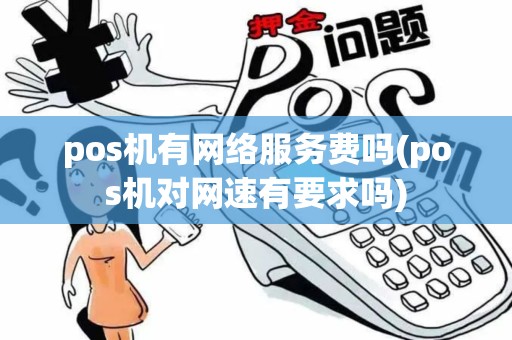 pos机有网络服务费吗(pos机对网速有要求吗)