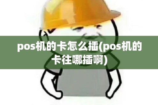 pos机的卡怎么插(pos机的卡往哪插啊) pos机的卡怎么插(pos机的卡往哪插啊)